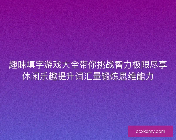 趣味填字游戏大全带你挑战智力极限尽享休闲乐趣提升词汇量锻炼思维能力