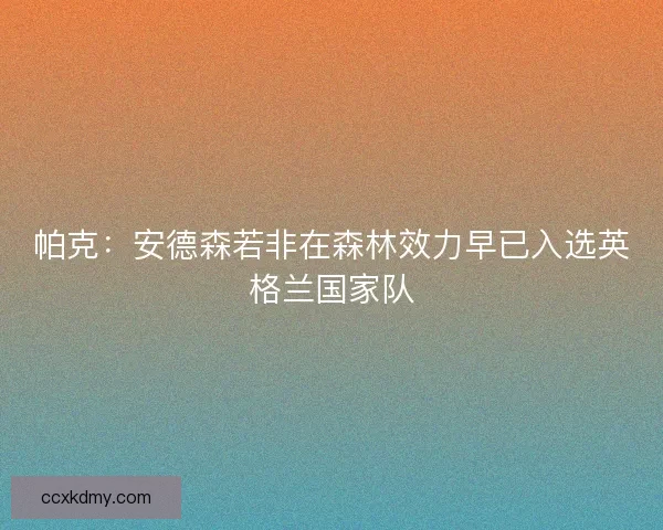 帕克：安德森若非在森林效力早已入选英格兰国家队