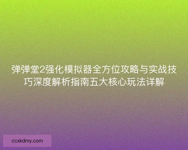 弹弹堂2强化模拟器全方位攻略与实战技巧深度解析指南五大核心玩法详解