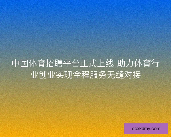 中国体育招聘平台正式上线 助力体育行业创业实现全程服务无缝对接