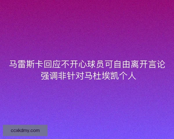 马雷斯卡回应不开心球员可自由离开言论 强调非针对马杜埃凯个人
