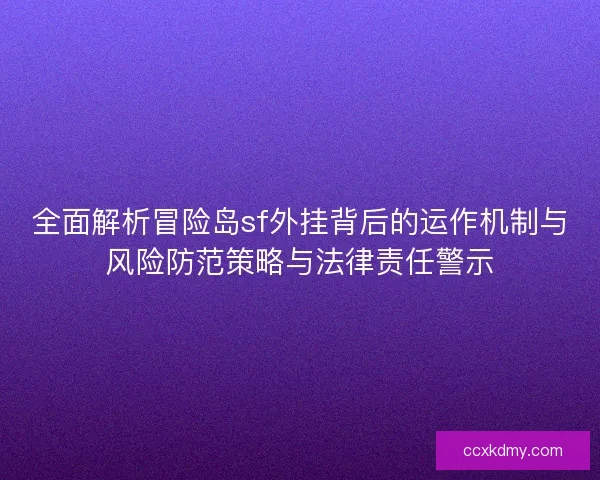 全面解析冒险岛sf外挂背后的运作机制与风险防范策略与法律责任警示