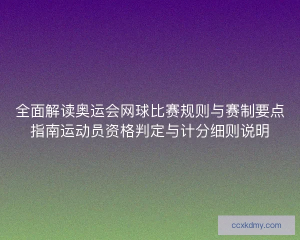 全面解读奥运会网球比赛规则与赛制要点指南运动员资格判定与计分细则说明