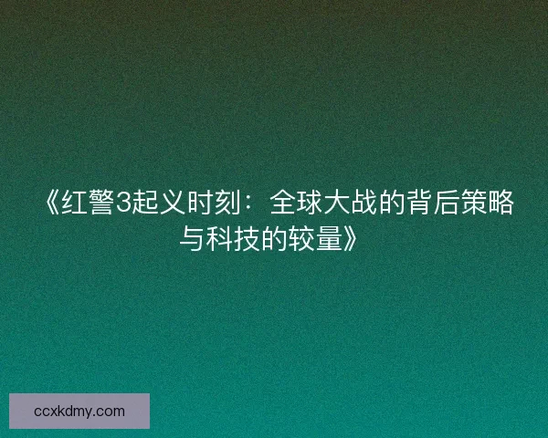 《红警3起义时刻：全球大战的背后策略与科技的较量》