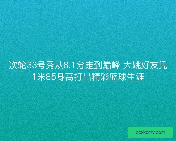 次轮33号秀从8.1分走到巅峰 大姚好友凭1米85身高打出精彩篮球生涯